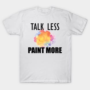 Painter - Talk Less Paint More T-Shirt